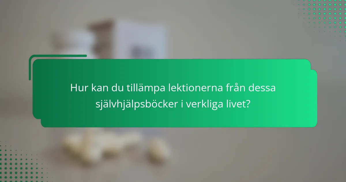 Hur kan du tillämpa lektionerna från dessa självhjälpsböcker i verkliga livet?