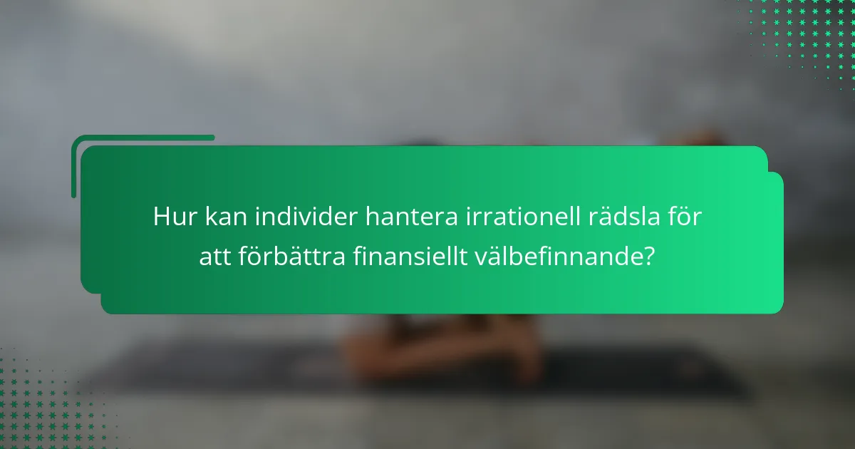 Hur kan individer hantera irrationell rädsla för att förbättra finansiellt välbefinnande?