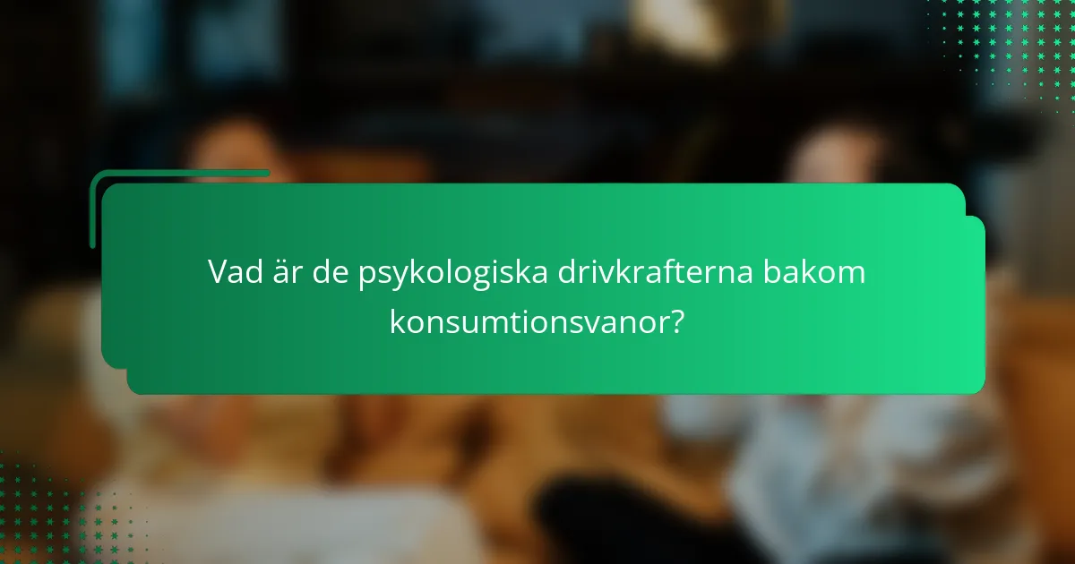 Vad är de psykologiska drivkrafterna bakom konsumtionsvanor?