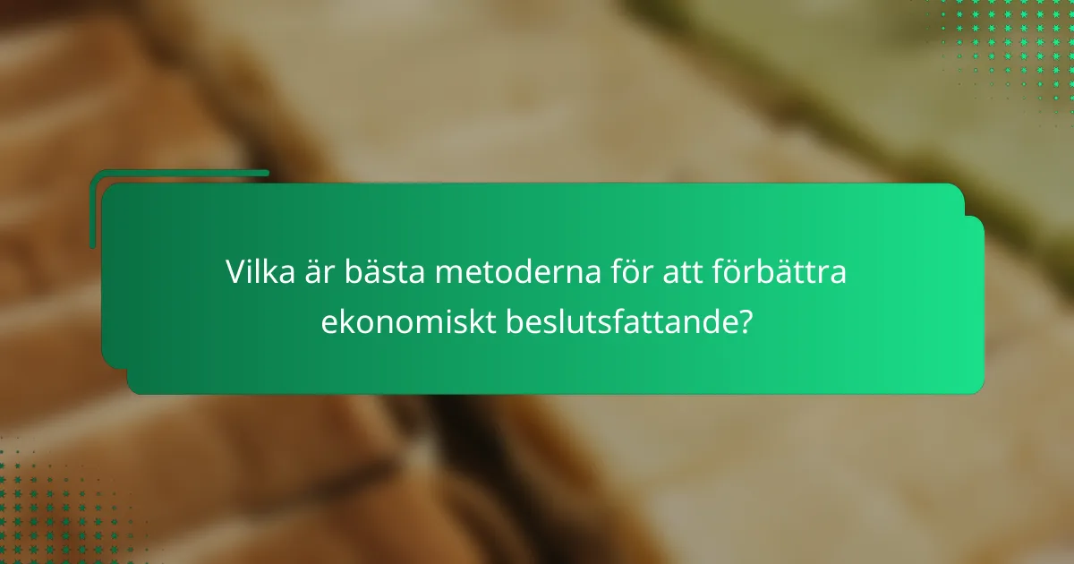 Vilka är bästa metoderna för att förbättra ekonomiskt beslutsfattande?
