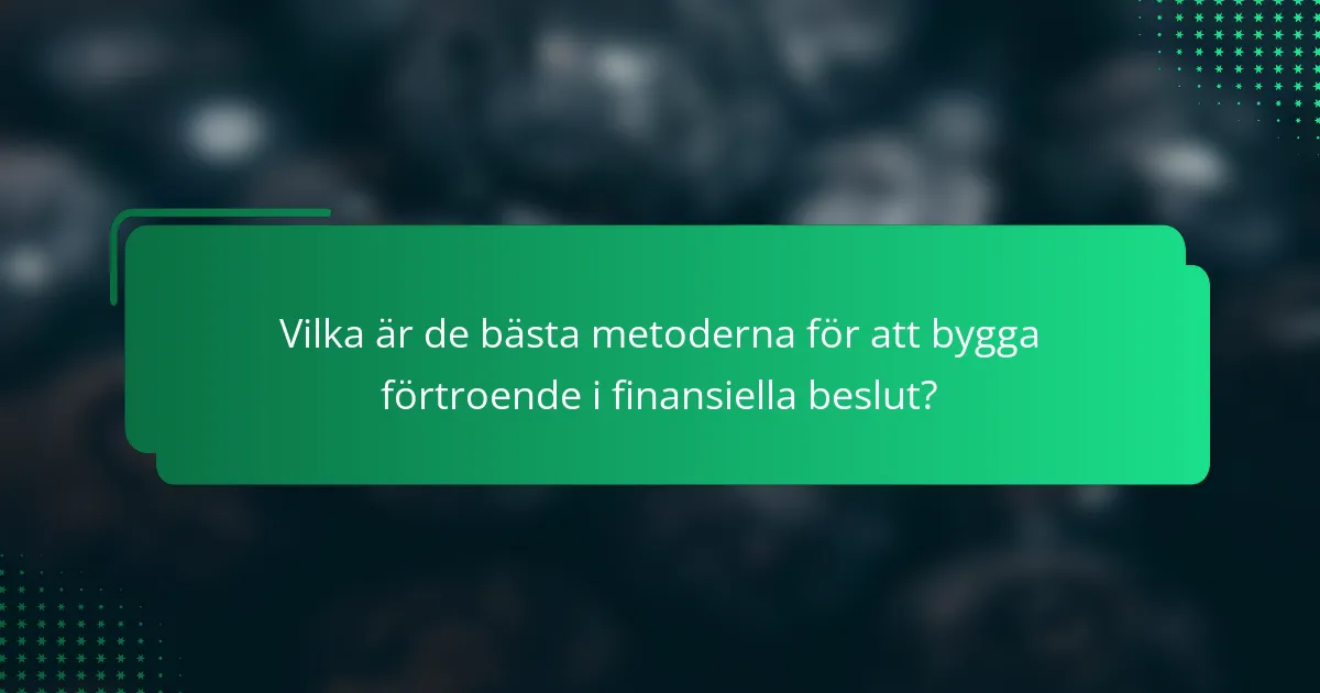 Vilka är de bästa metoderna för att bygga förtroende i finansiella beslut?