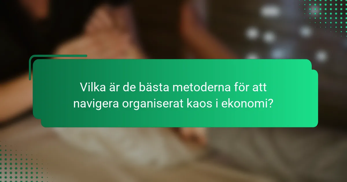 Vilka är de bästa metoderna för att navigera organiserat kaos i ekonomi?