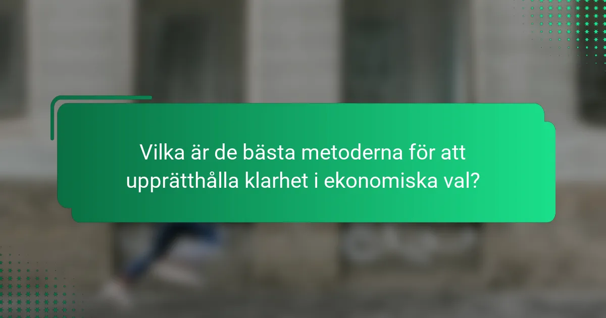 Vilka är de bästa metoderna för att upprätthålla klarhet i ekonomiska val?