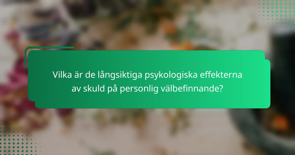 Vilka är de långsiktiga psykologiska effekterna av skuld på personlig välbefinnande?