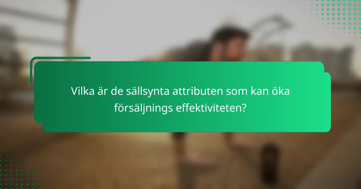 Vilka är de sällsynta attributen som kan öka försäljnings effektiviteten?