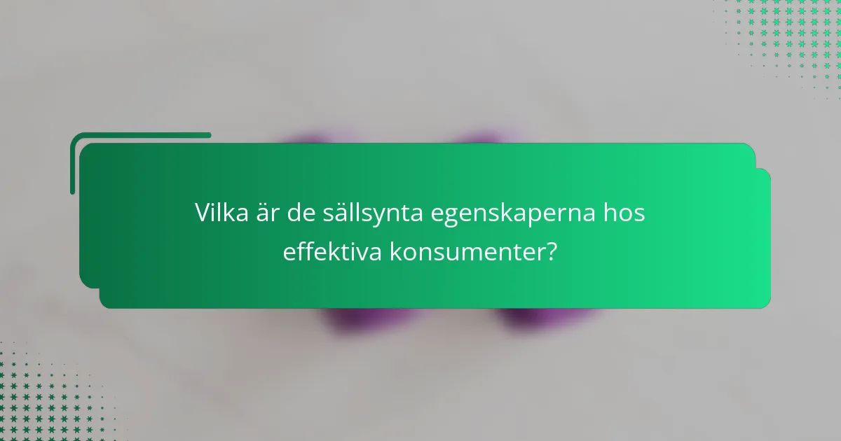 Vilka är de sällsynta egenskaperna hos effektiva konsumenter?