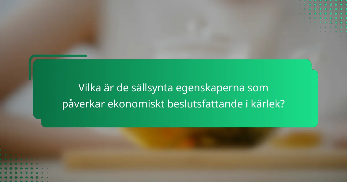 Vilka är de sällsynta egenskaperna som påverkar ekonomiskt beslutsfattande i kärlek?