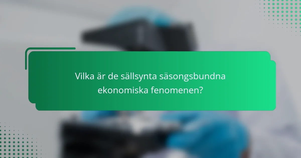 Vilka är de sällsynta säsongsbundna ekonomiska fenomenen?