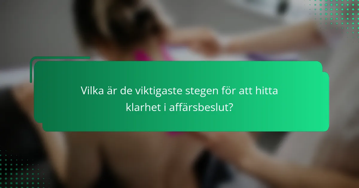 Vilka är de viktigaste stegen för att hitta klarhet i affärsbeslut?