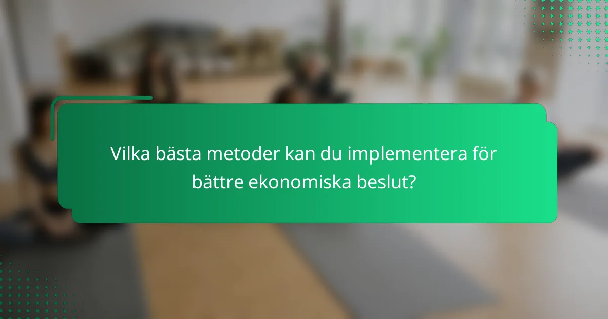 Vilka bästa metoder kan du implementera för bättre ekonomiska beslut?