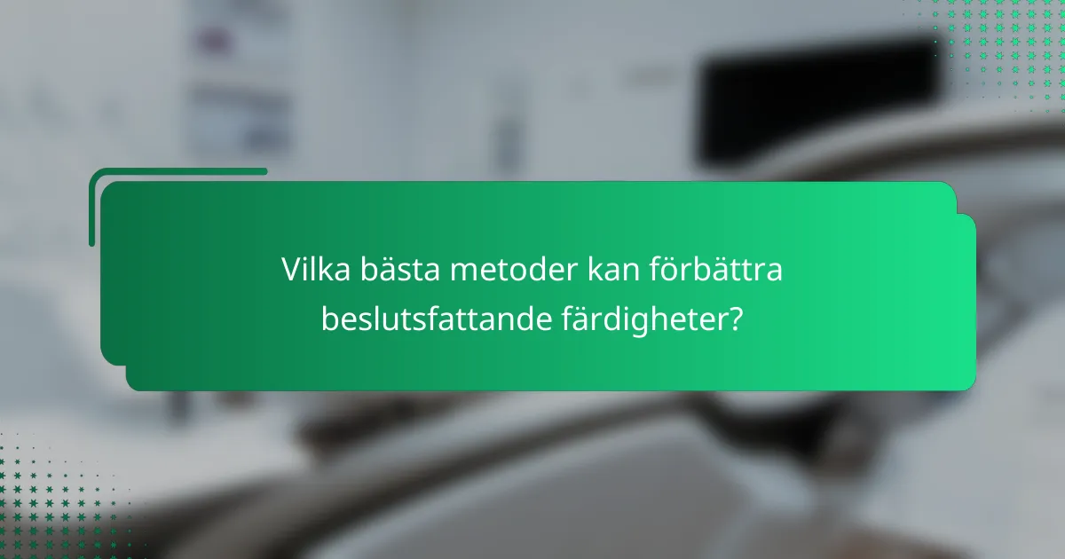 Vilka bästa metoder kan förbättra beslutsfattande färdigheter?