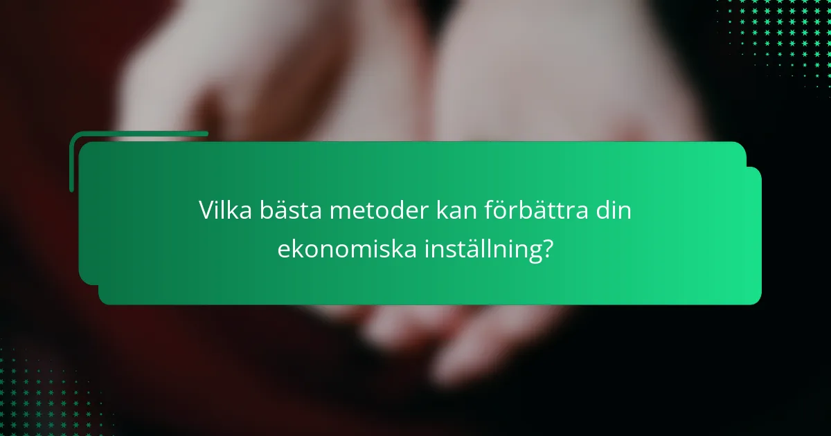 Vilka bästa metoder kan förbättra din ekonomiska inställning?