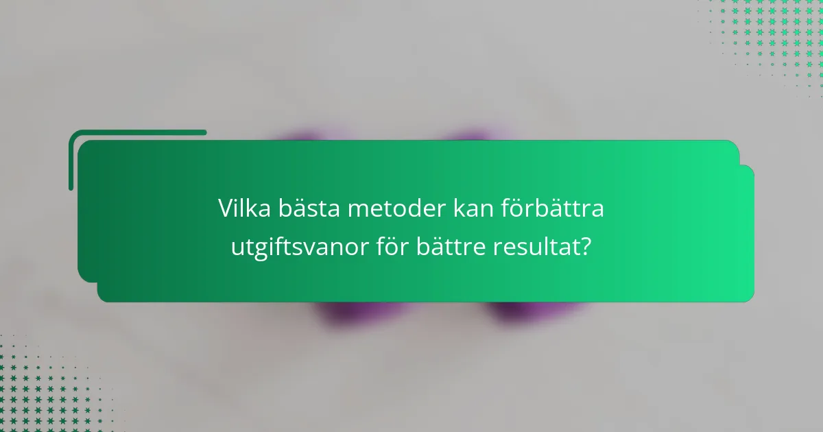 Vilka bästa metoder kan förbättra utgiftsvanor för bättre resultat?