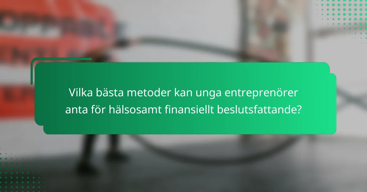Vilka bästa metoder kan unga entreprenörer anta för hälsosamt finansiellt beslutsfattande?