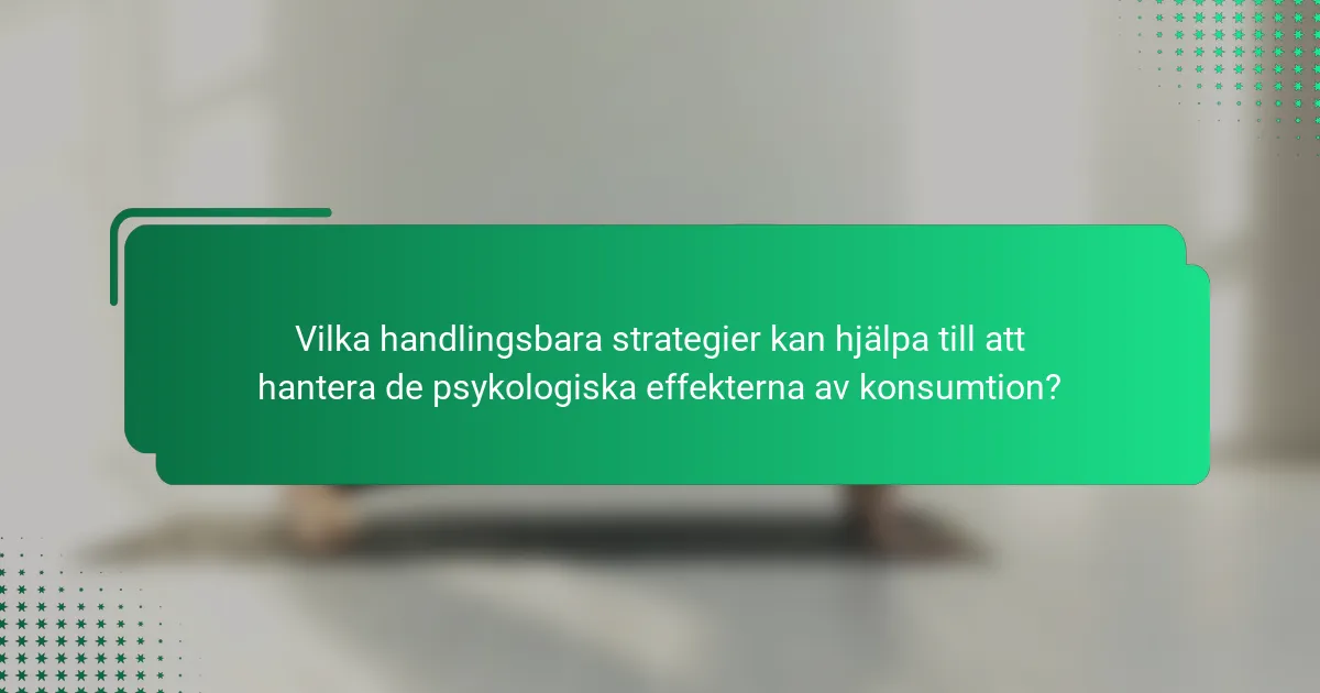 Vilka handlingsbara strategier kan hjälpa till att hantera de psykologiska effekterna av konsumtion?
