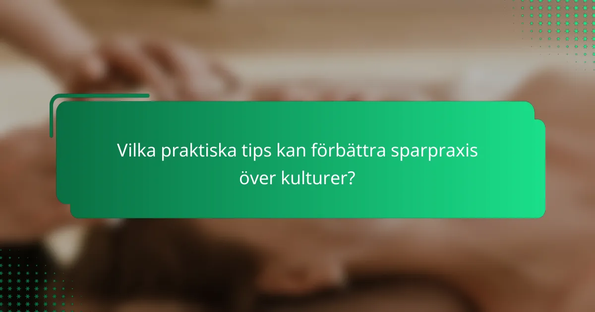 Vilka praktiska tips kan förbättra sparpraxis över kulturer?