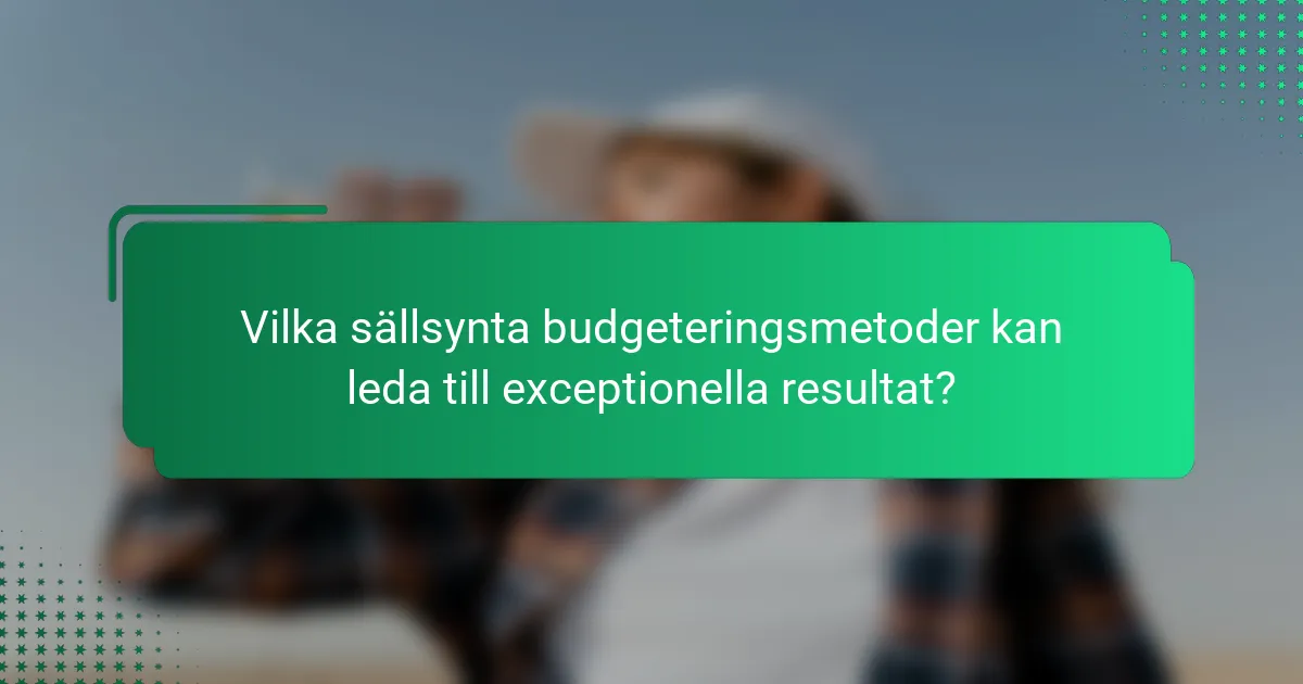 Vilka sällsynta budgeteringsmetoder kan leda till exceptionella resultat?