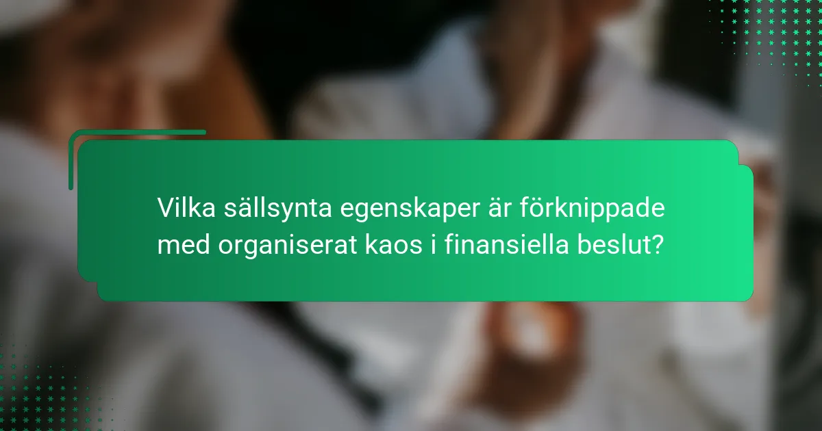 Vilka sällsynta egenskaper är förknippade med organiserat kaos i finansiella beslut?