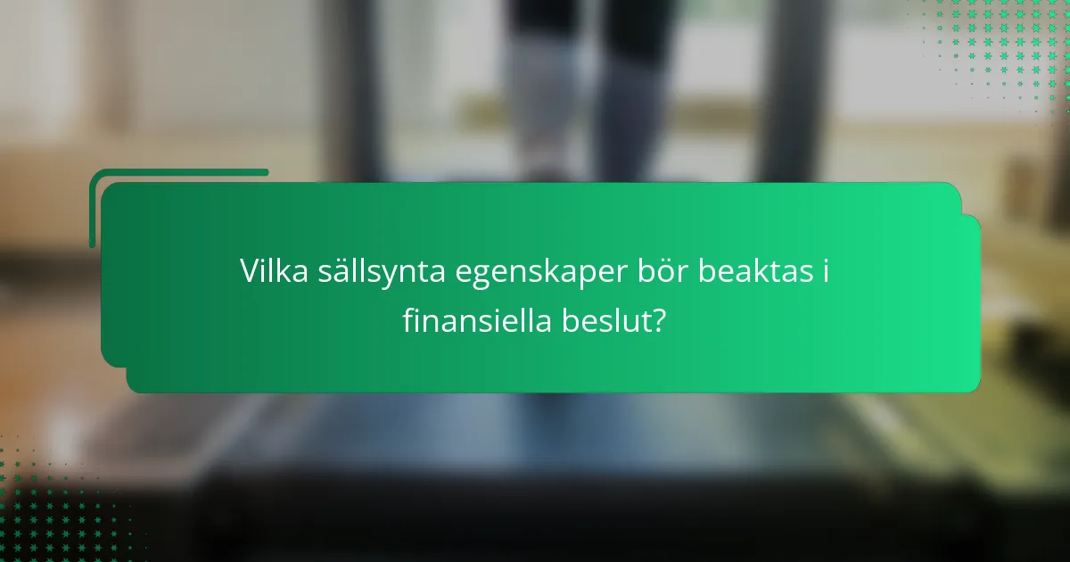 Vilka sällsynta egenskaper bör beaktas i finansiella beslut?
