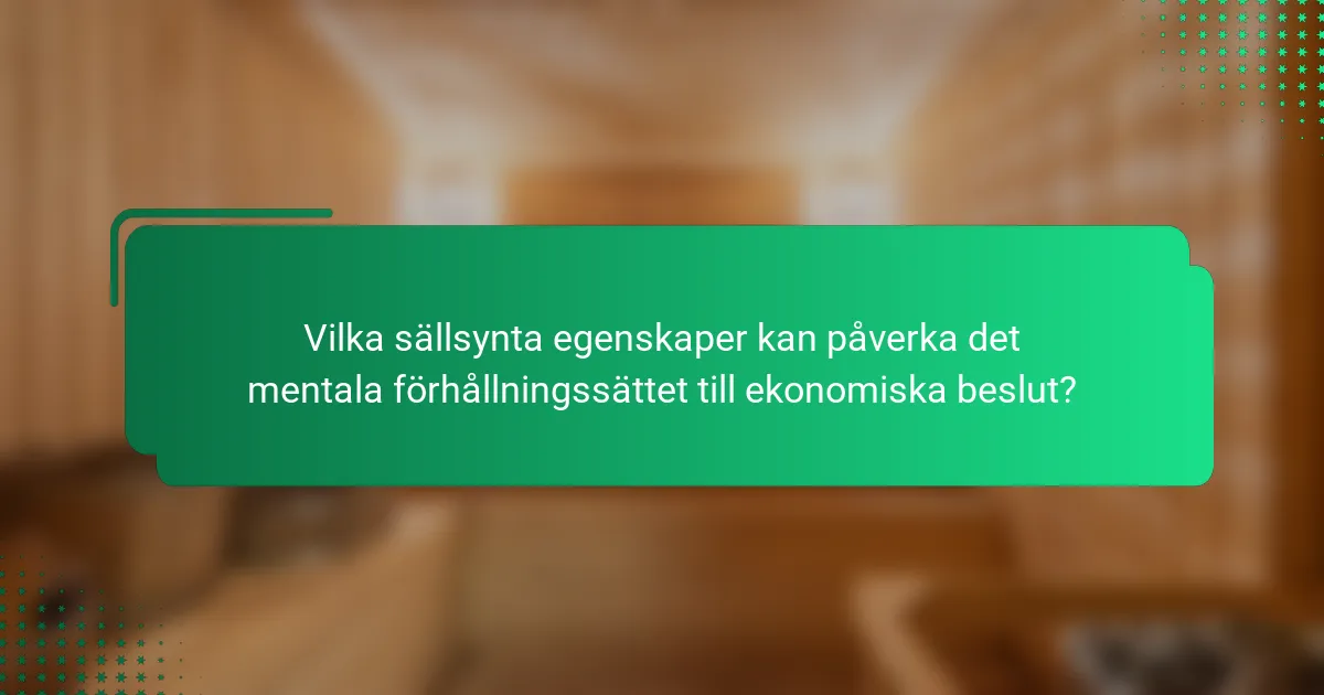 Vilka sällsynta egenskaper kan påverka det mentala förhållningssättet till ekonomiska beslut?