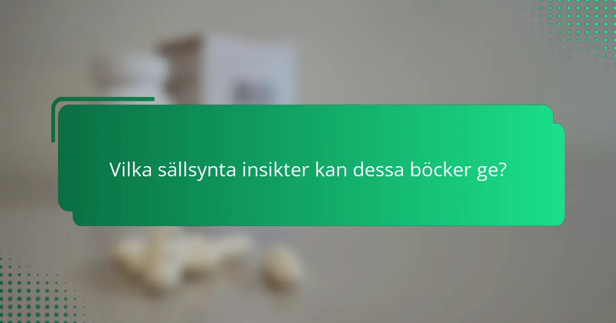 Vilka sällsynta insikter kan dessa böcker ge?