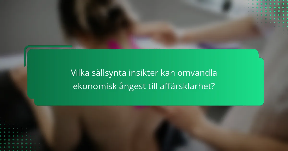 Vilka sällsynta insikter kan omvandla ekonomisk ångest till affärsklarhet?