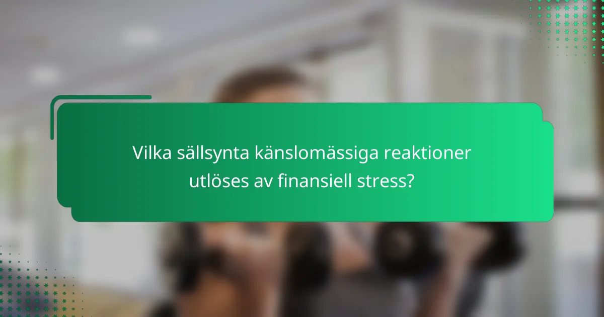 Vilka sällsynta känslomässiga reaktioner utlöses av finansiell stress?