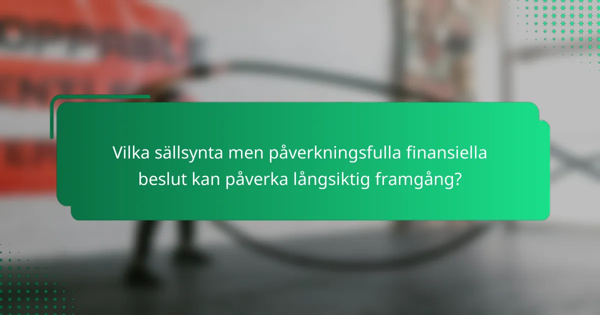 Vilka sällsynta men påverkningsfulla finansiella beslut kan påverka långsiktig framgång?