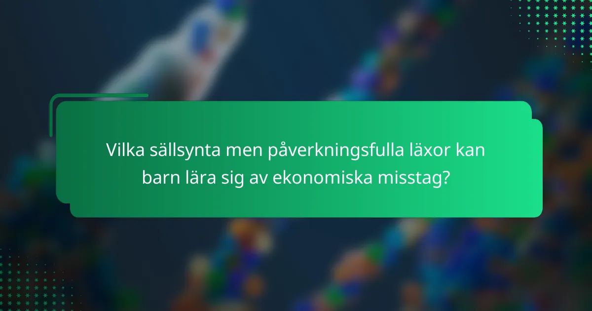 Vilka sällsynta men påverkningsfulla läxor kan barn lära sig av ekonomiska misstag?