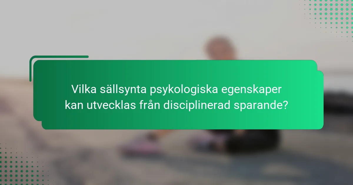 Vilka sällsynta psykologiska egenskaper kan utvecklas från disciplinerad sparande?