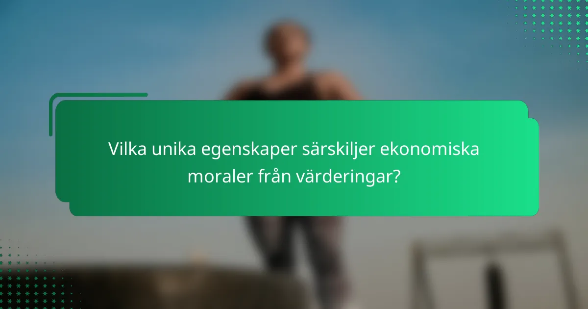 Vilka unika egenskaper särskiljer ekonomiska moraler från värderingar?