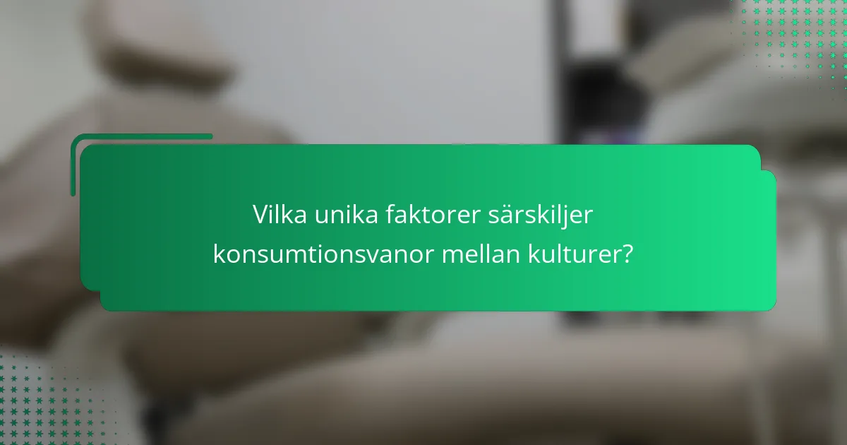 Vilka unika faktorer särskiljer konsumtionsvanor mellan kulturer?