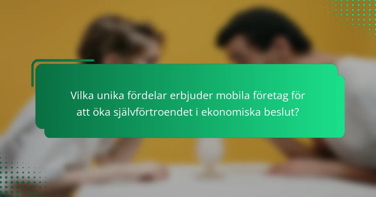 Vilka unika fördelar erbjuder mobila företag för att öka självförtroendet i ekonomiska beslut?