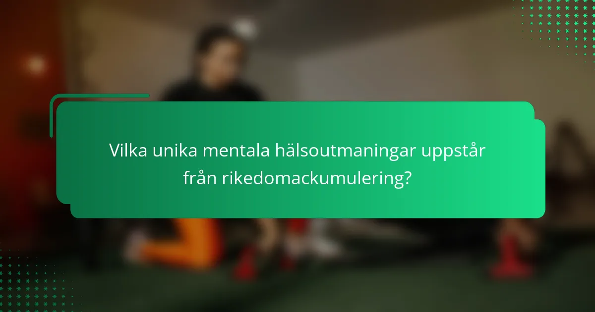 Vilka unika mentala hälsoutmaningar uppstår från rikedomackumulering?