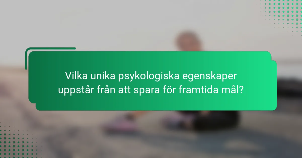 Vilka unika psykologiska egenskaper uppstår från att spara för framtida mål?
