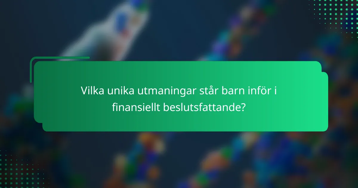 Vilka unika utmaningar står barn inför i finansiellt beslutsfattande?