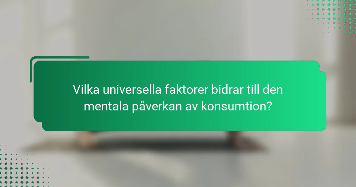Vilka universella faktorer bidrar till den mentala påverkan av konsumtion?